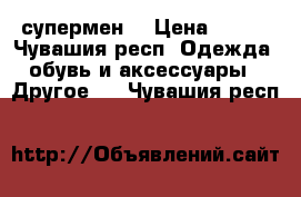 супермен  › Цена ­ 400 - Чувашия респ. Одежда, обувь и аксессуары » Другое   . Чувашия респ.